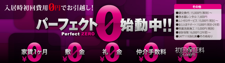 入居時諸会費用0円でお引っ越し。パーフェクト0始動中！家賃1ヶ月、敷金、礼金、仲介手数料、初回保証料0円